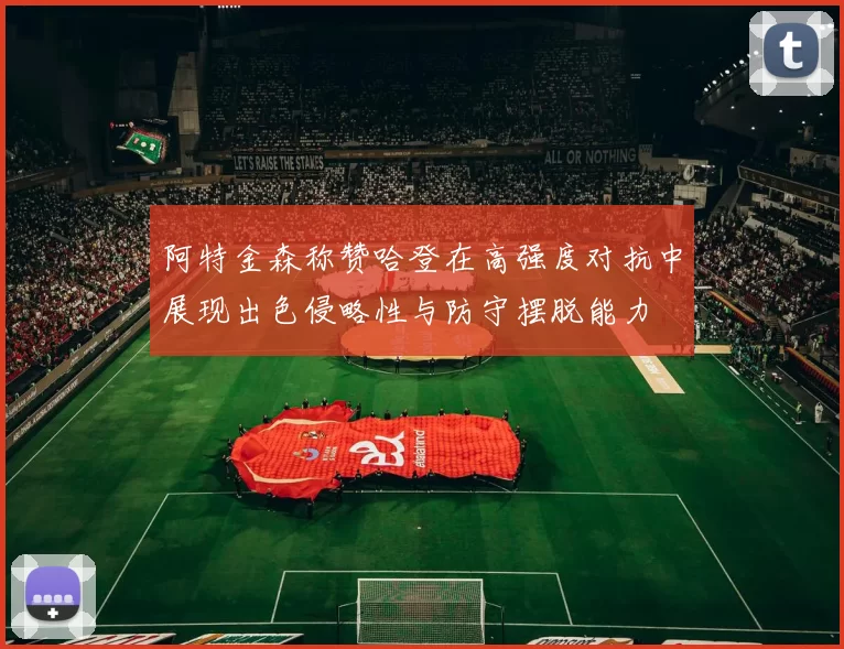 阿特金森称赞哈登在高强度对抗中展现出色侵略性与防守摆脱能力