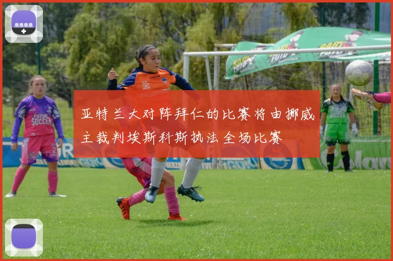 亚特兰大对阵拜仁的比赛将由挪威主裁判埃斯科斯执法全场比赛