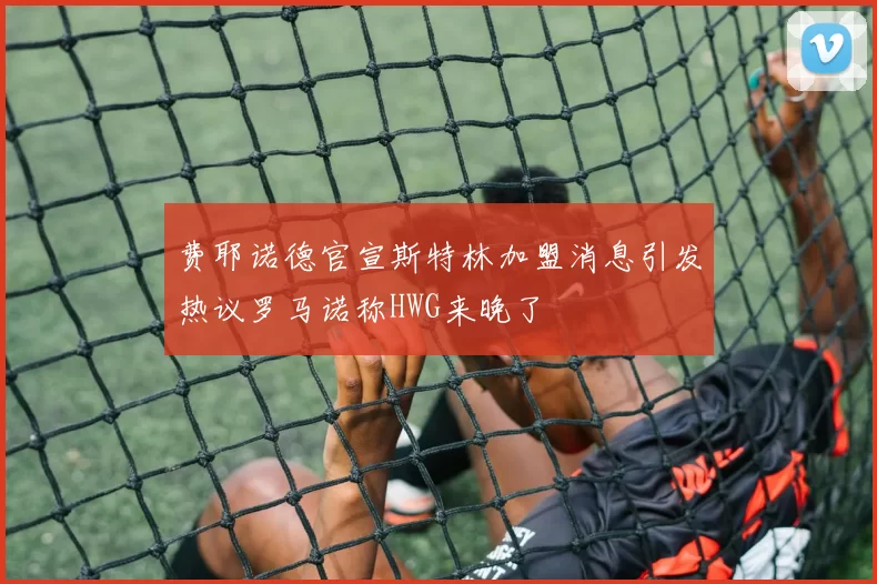 费耶诺德官宣斯特林加盟消息引发热议罗马诺称HWG来晚了