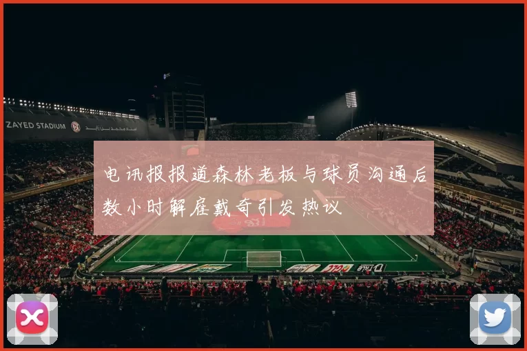 电讯报报道森林老板与球员沟通后数小时解雇戴奇引发热议